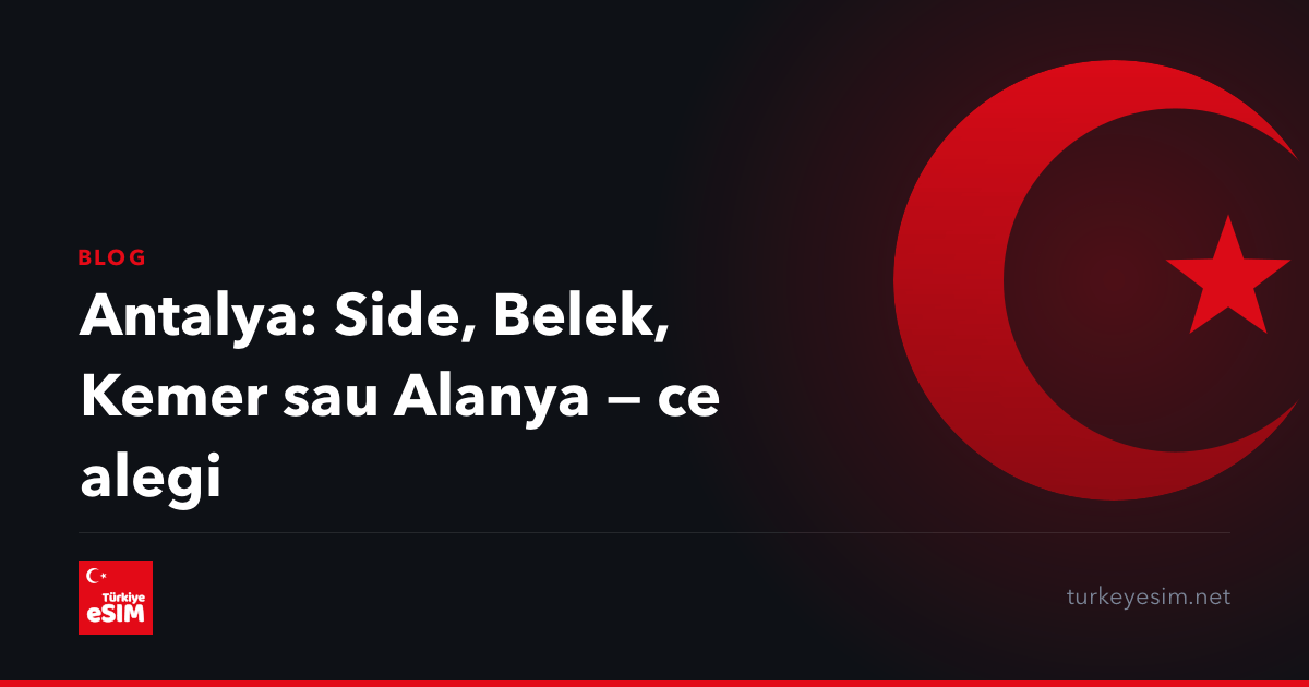 Antalya: Side, Belek, Kemer sau Alanya — ce alegi