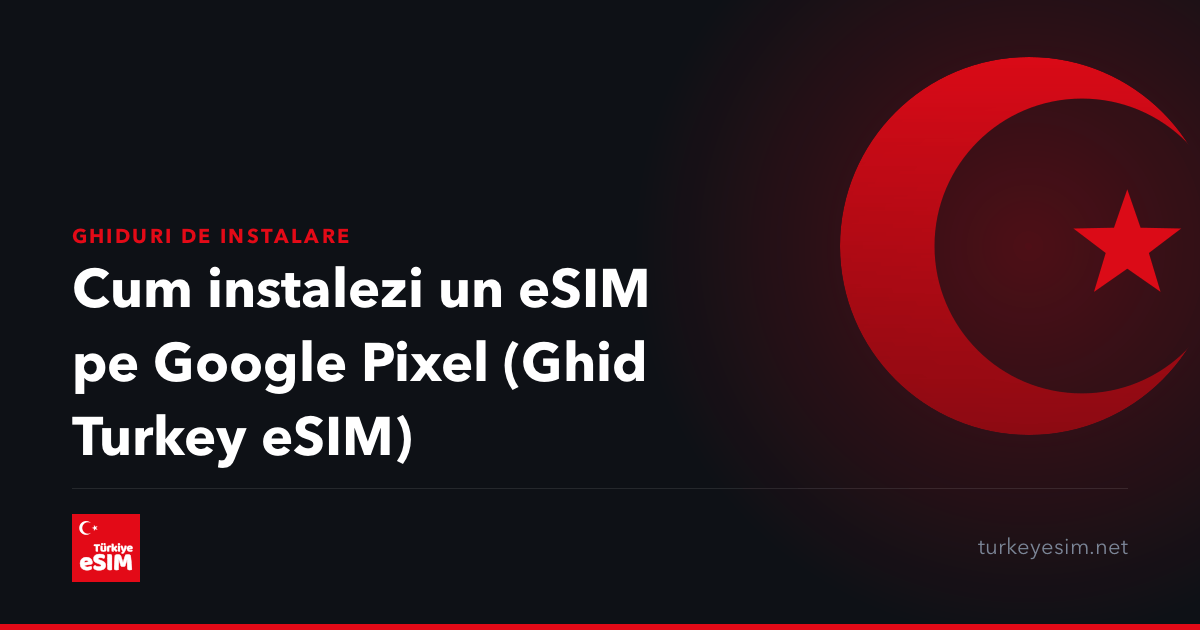 Cum instalezi un eSIM pe Google Pixel (Ghid Turkey eSIM)