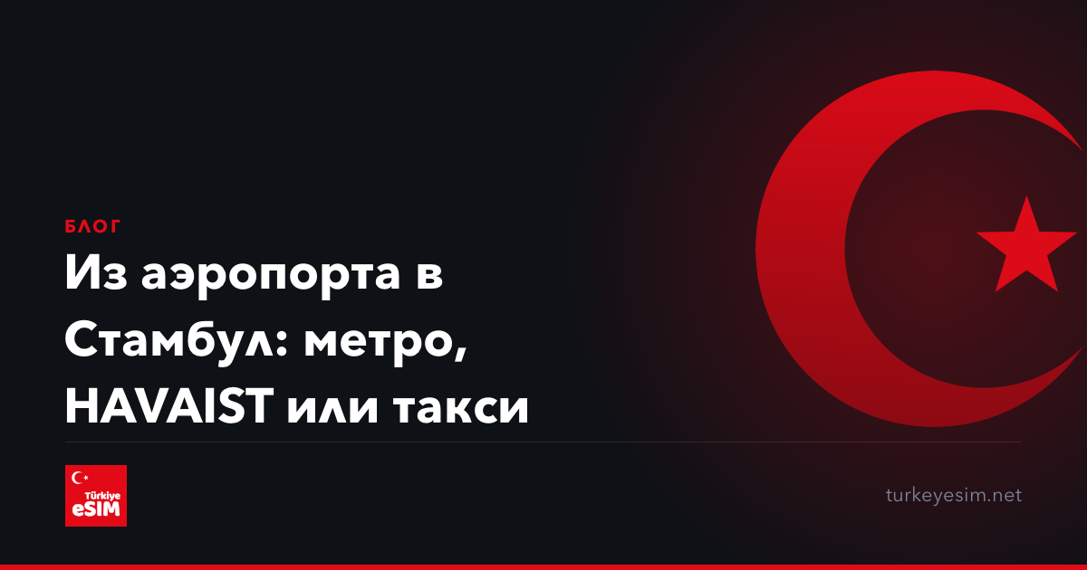 Из аэропорта в Стамбул: метро, HAVAIST или такси