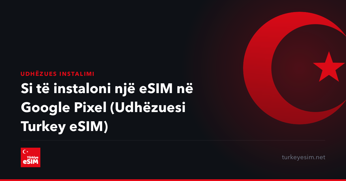 Si të instaloni një eSIM në Google Pixel (Udhëzuesi Turkey eSIM)
