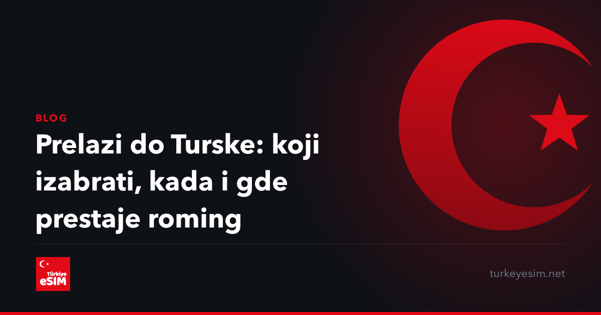 Prelazi do Turske: koji izabrati, kada i gde prestaje roming