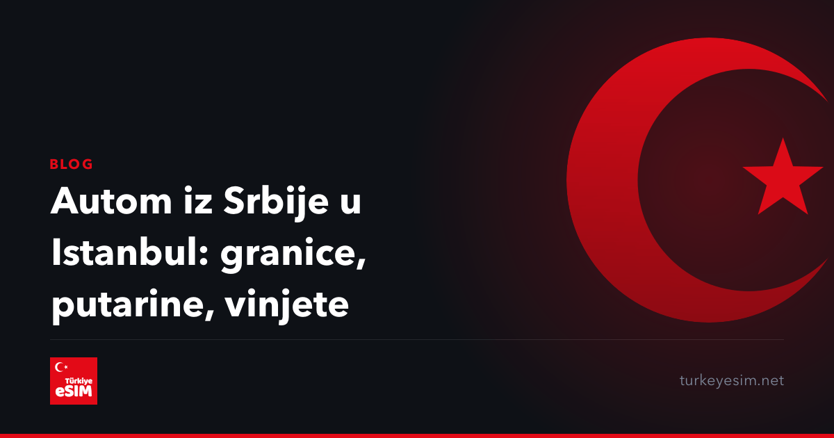 Autom iz Srbije u Istanbul: granice, putarine, vinjete