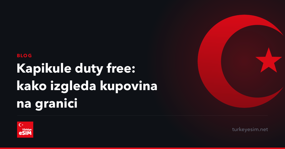 Kapikule duty free: kako izgleda kupovina na granici