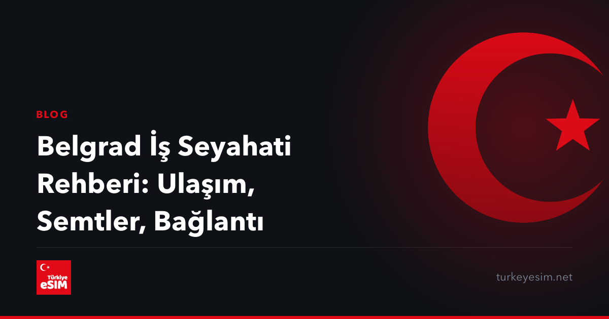 Belgrad İş Seyahati Rehberi: Ulaşım, Semtler, Bağlantı
