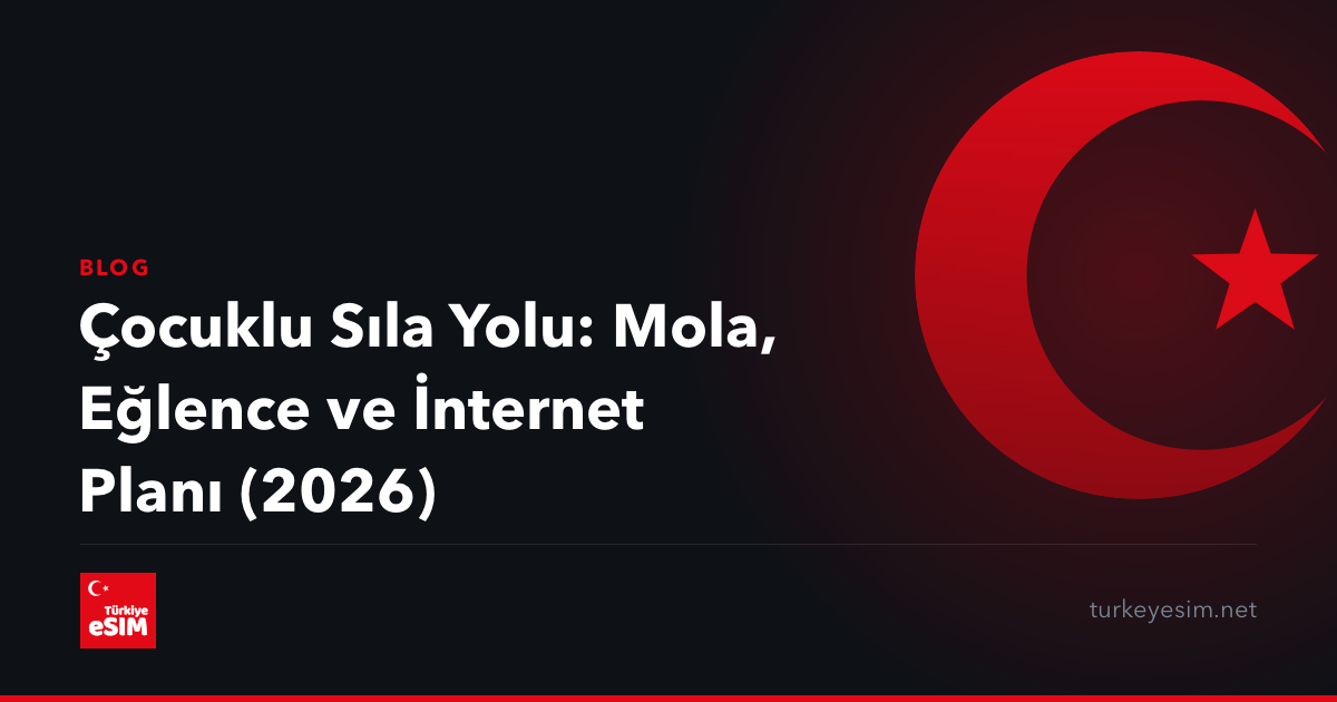 Çocuklu Sıla Yolu: Mola, Eğlence ve İnternet Planı (2026)