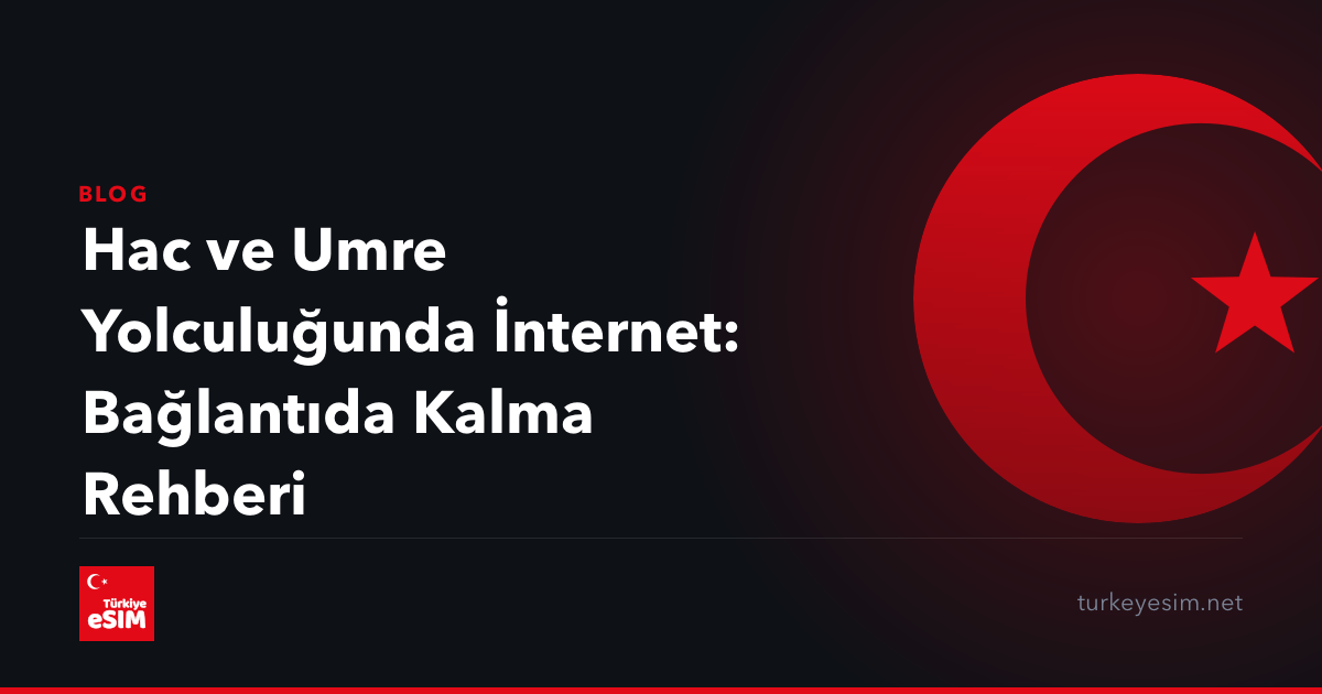 Hac ve Umre Yolculuğunda İnternet: Bağlantıda Kalma Rehberi
