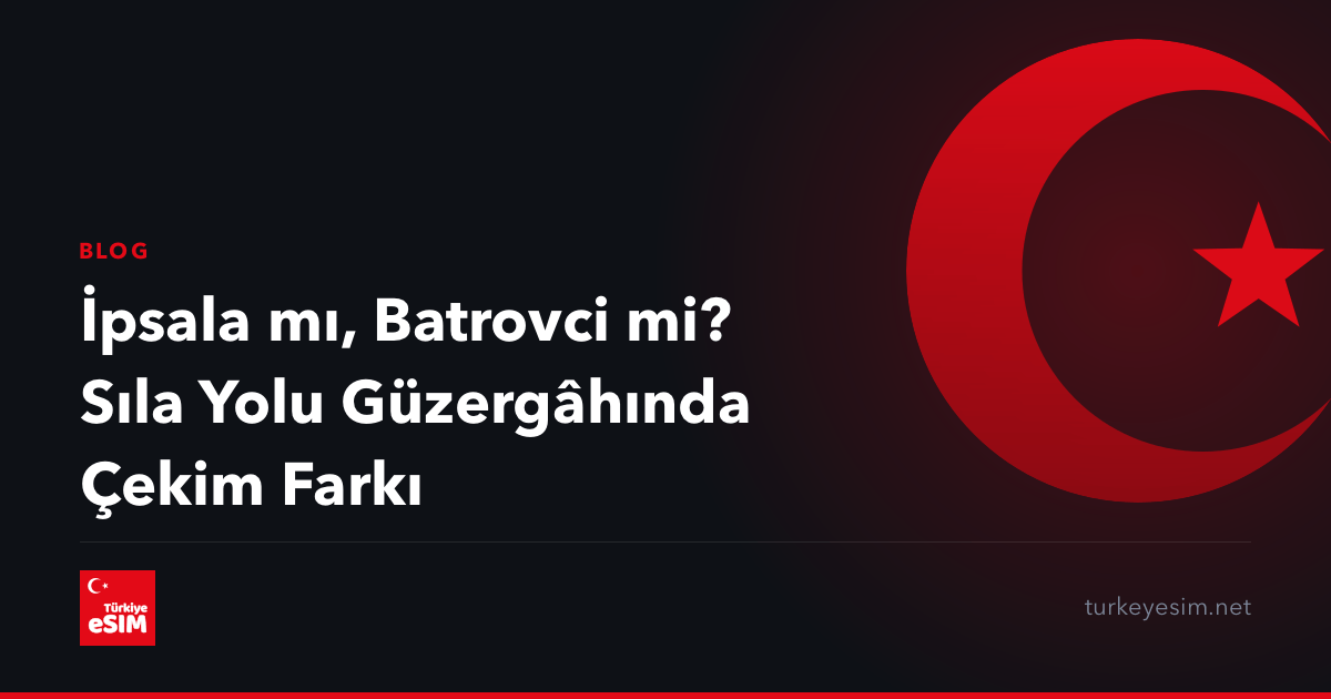 İpsala mı, Batrovci mi? Sıla Yolu Güzergâhında Çekim Farkı