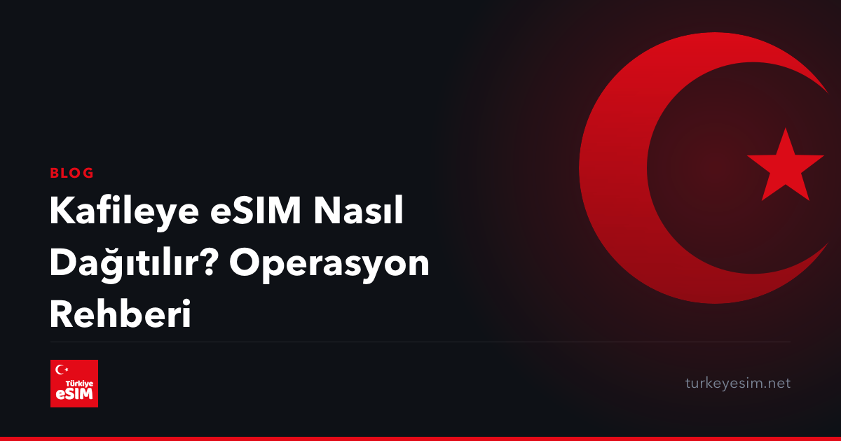 Kafileye eSIM Nasıl Dağıtılır? Operasyon Rehberi