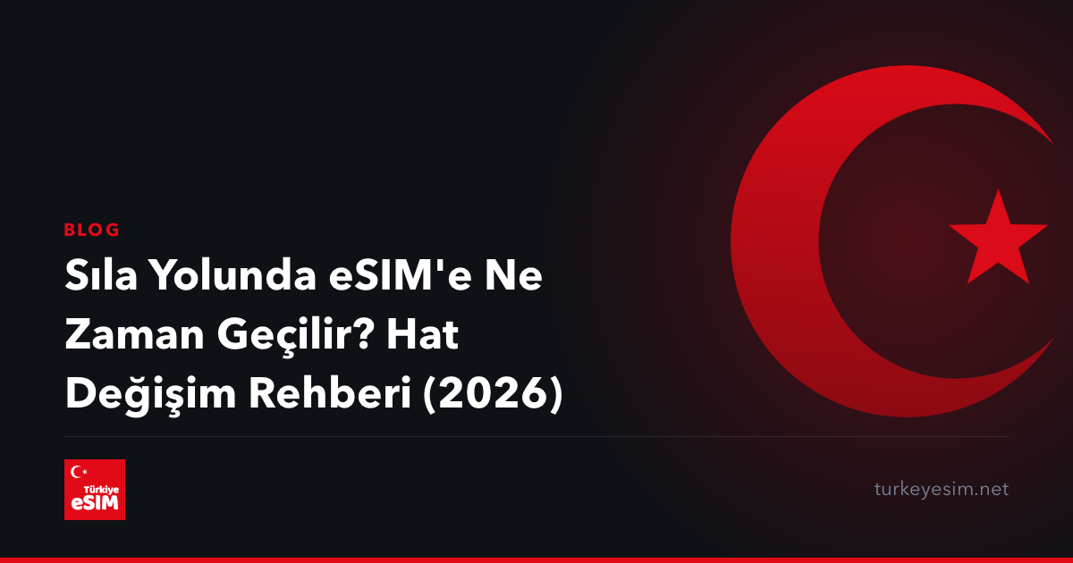 Sıla Yolunda eSIM'e Ne Zaman Geçilir? Hat Değişim Rehberi (2026)