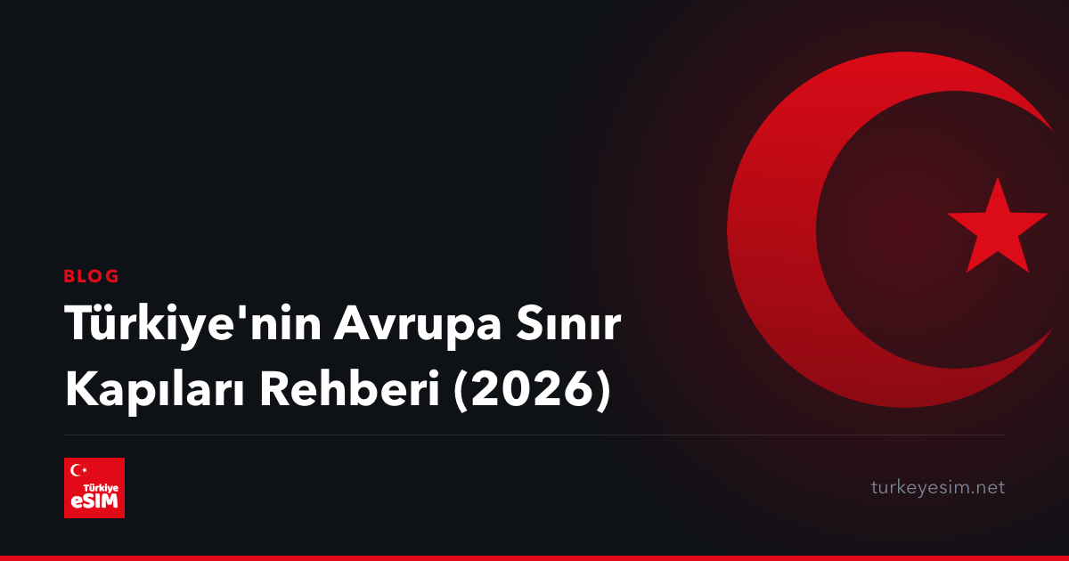 Türkiye'nin Avrupa Sınır Kapıları Rehberi (2026)