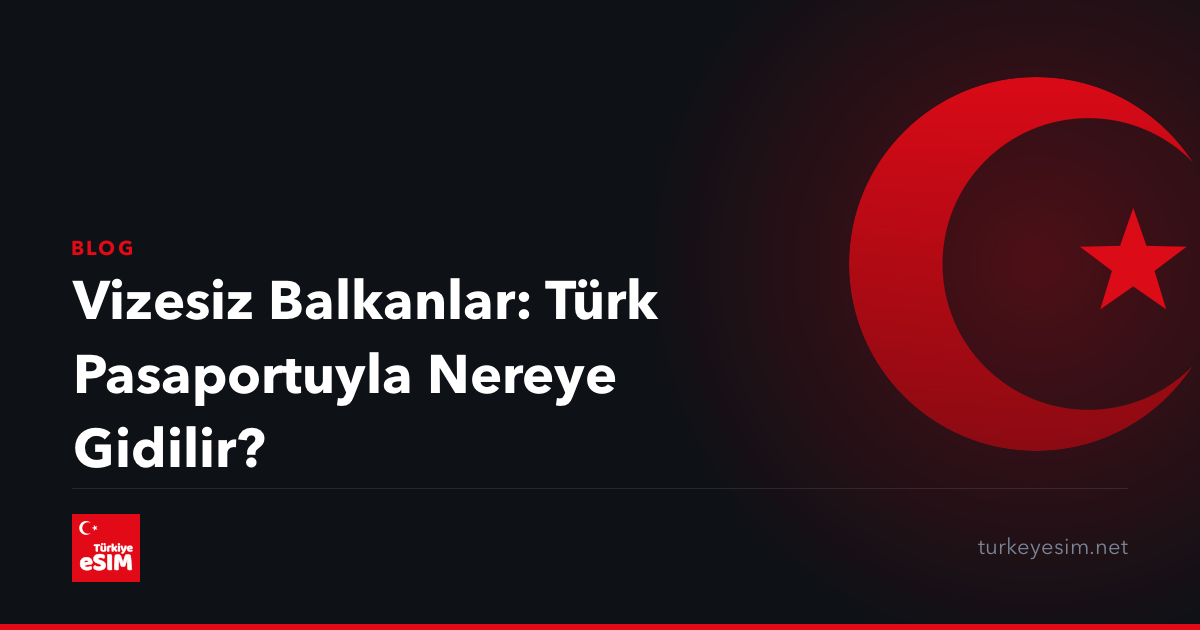 Vizesiz Balkanlar: Türk Pasaportuyla Nereye Gidilir?