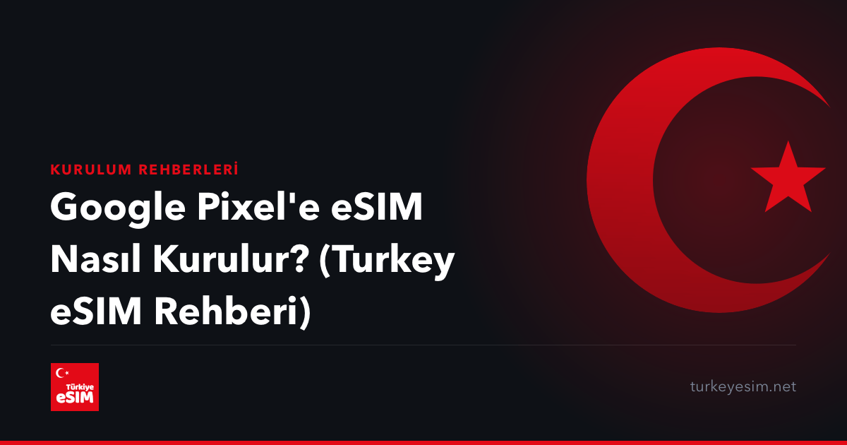 Google Pixel'e eSIM Nasıl Kurulur? (Turkey eSIM Rehberi)