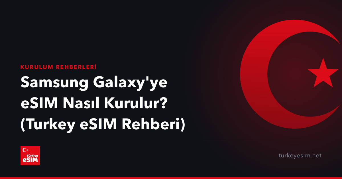 Samsung Galaxy'ye eSIM Nasıl Kurulur? (Turkey eSIM Rehberi)