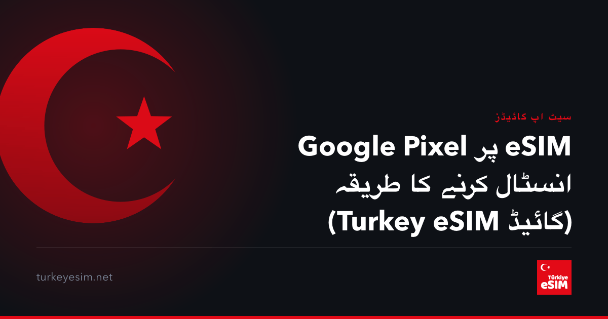 Google Pixel پر eSIM انسٹال کرنے کا طریقہ (Turkey eSIM گائیڈ)