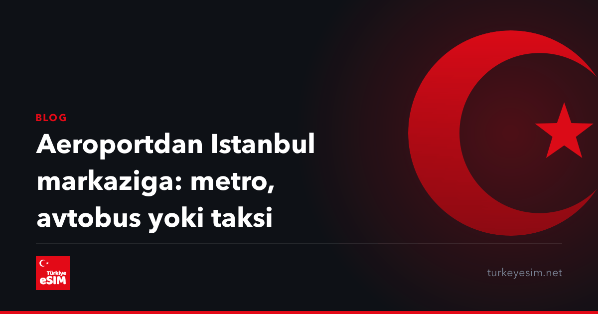 Aeroportdan Istanbul markaziga: metro, avtobus yoki taksi